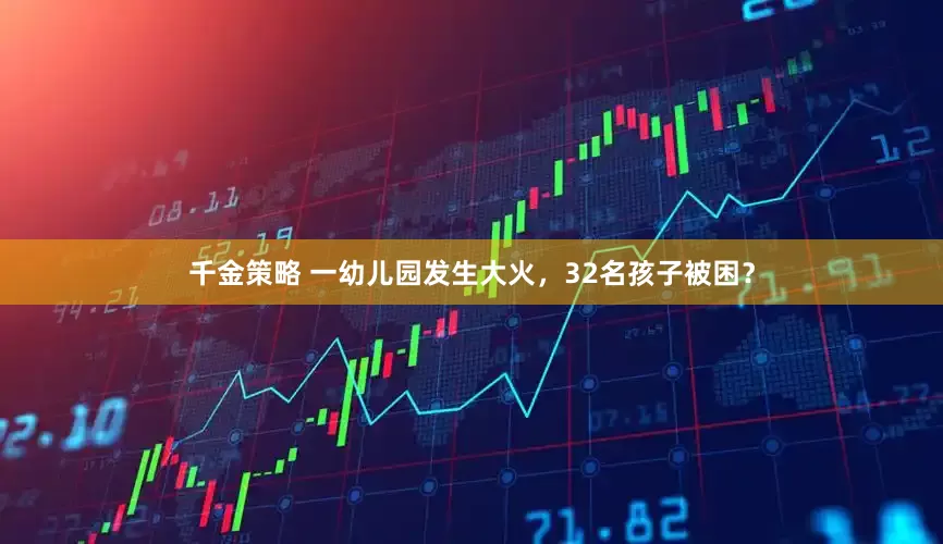 千金策略 一幼儿园发生大火，32名孩子被困？