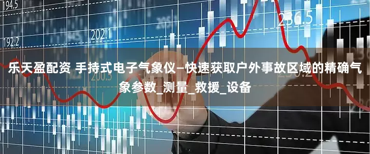 乐天盈配资 手持式电子气象仪—快速获取户外事故区域的精确气象参数_测量_救援_设备