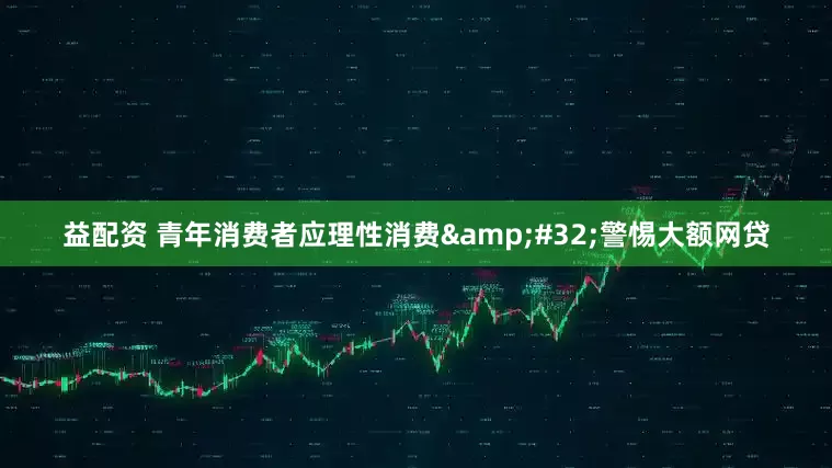益配资 青年消费者应理性消费&#32;警惕大额网贷