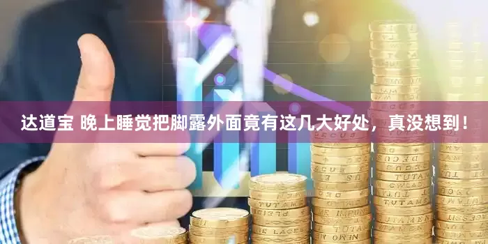 达道宝 晚上睡觉把脚露外面竟有这几大好处，真没想到！