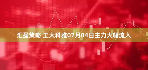 汇盈策略 工大科雅07月04日主力大幅流入