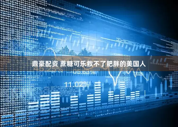 鼎豪配资 蔗糖可乐救不了肥胖的美国人