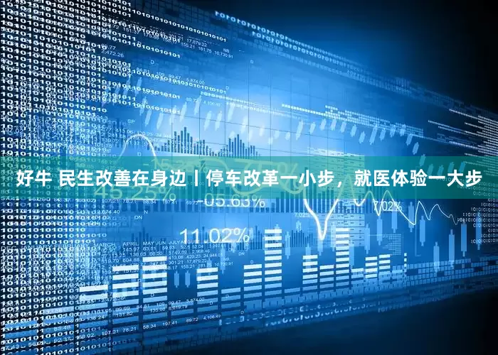 好牛 民生改善在身边丨停车改革一小步，就医体验一大步