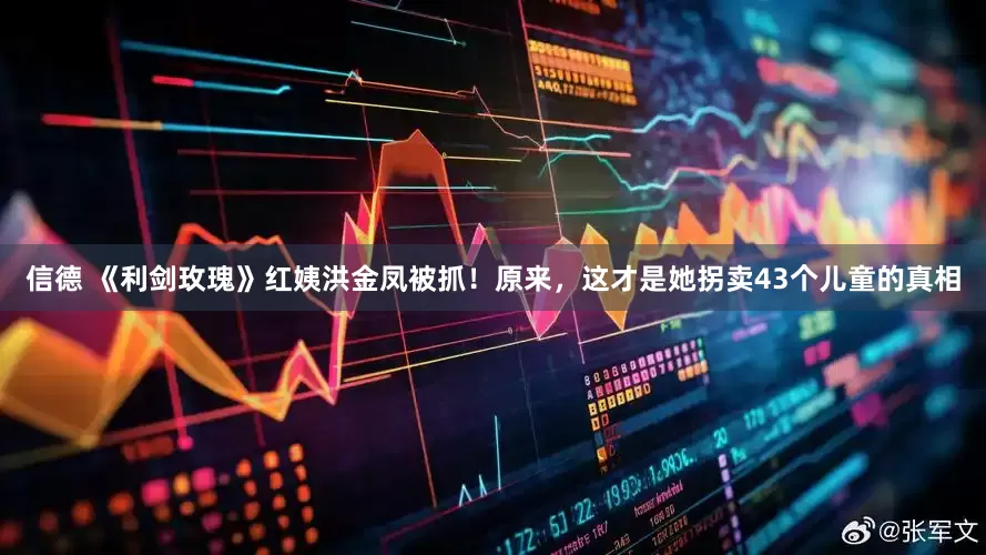 信德 《利剑玫瑰》红姨洪金凤被抓！原来，这才是她拐卖43个儿童的真相