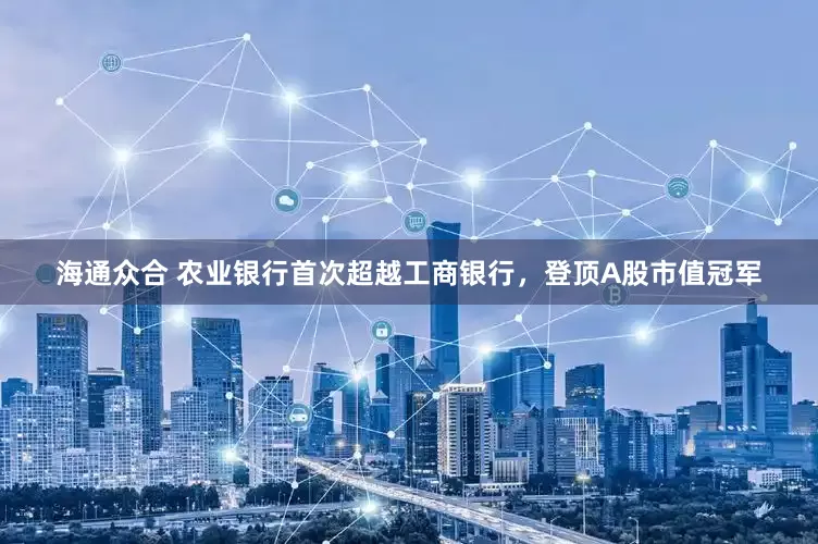 海通众合 农业银行首次超越工商银行，登顶A股市值冠军