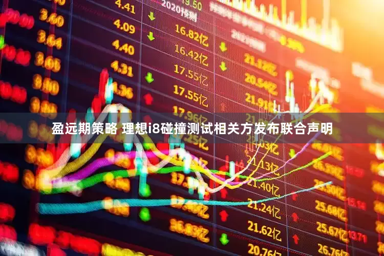 盈远期策略 理想i8碰撞测试相关方发布联合声明