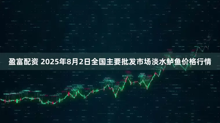 盈富配资 2025年8月2日全国主要批发市场淡水鲈鱼价格行情