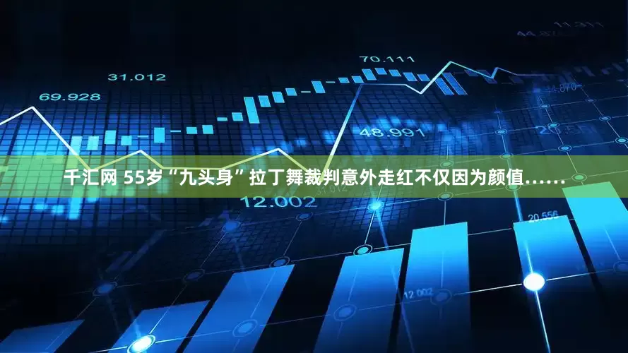 千汇网 55岁“九头身”拉丁舞裁判意外走红不仅因为颜值……