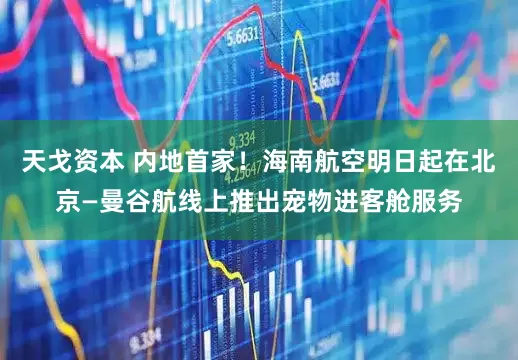 天戈资本 内地首家！海南航空明日起在北京—曼谷航线上推出宠物进客舱服务