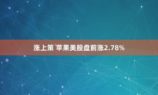 涨上策 苹果美股盘前涨2.78%