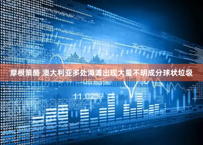摩根策酪 澳大利亚多处海滩出现大量不明成分球状垃圾