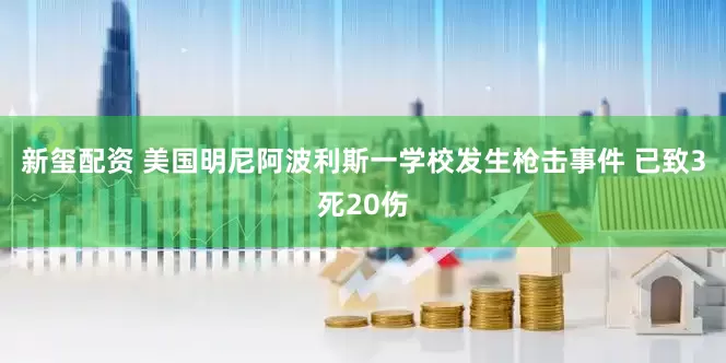 新玺配资 美国明尼阿波利斯一学校发生枪击事件 已致3死20伤