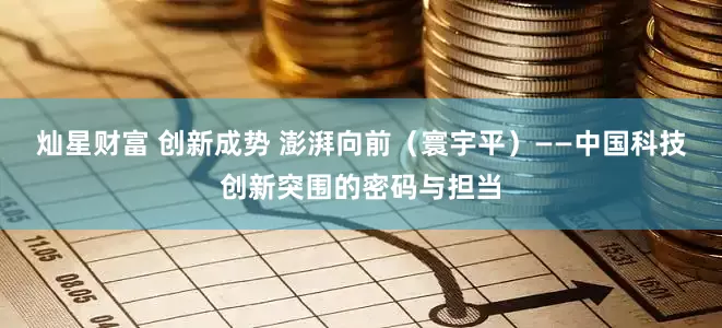 灿星财富 创新成势 澎湃向前（寰宇平）——中国科技创新突围的密码与担当