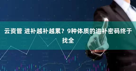 云资管 进补越补越累？9种体质的进补密码终于找全