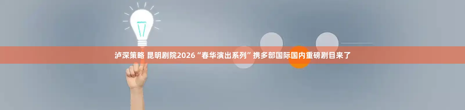 泸深策略 昆明剧院2026“春华演出系列”携多部国际国内重磅剧目来了